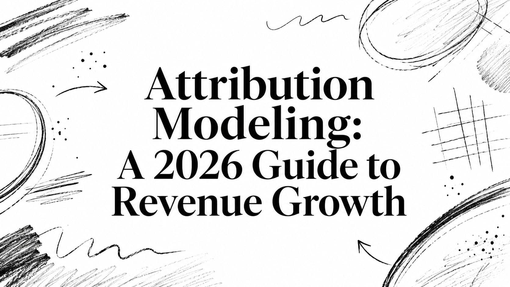Attribution Modeling: A 2026 Guide to Revenue Growth